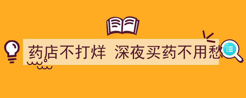 药店不打烊，深夜买药不再愁，贴心服务温暖夜归人"/