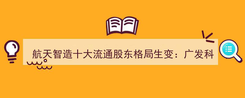 航天智造股权风云再起,广发科技创新混合A新晋十大流通股东，中兵国调退场，南方中证1000ETF加码增持"/
