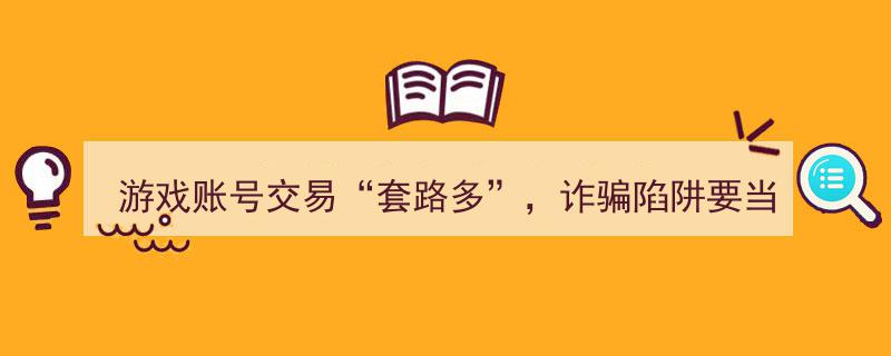 警惕“游戏账号交易套路多”！诈骗陷阱无处不在，务必小心防范！"/
