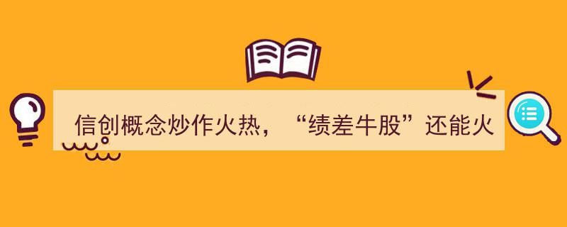 信创热潮下的绩差牛股,炒作火焰熊熊，风光还能持续多久？"/