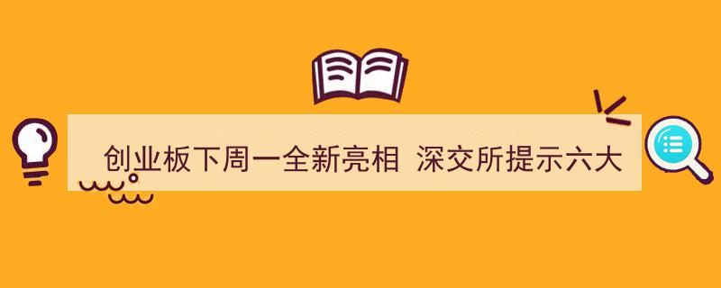创业板下周一全新启幕,深交所详解六大交易变革要点"/