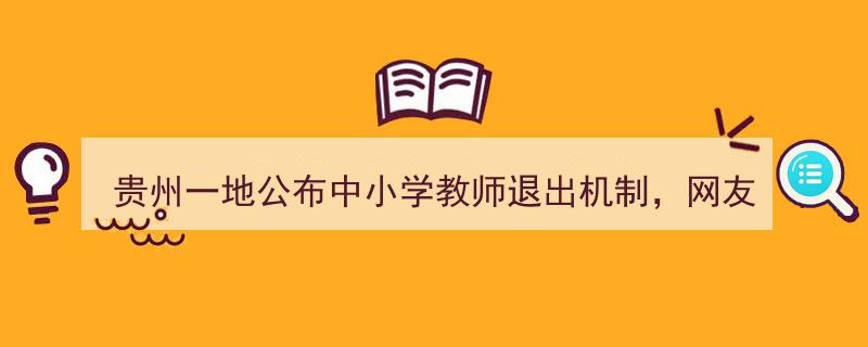 贵州一地创新推出教师退出机制，引发热议,校长局长退出机制何时来？"/