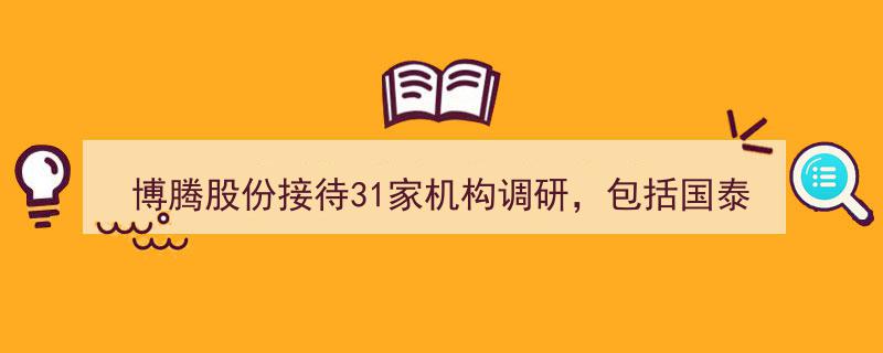 博腾股份迎来国泰海通等31家知名机构调研，券商巨头齐聚探讨未来发展"/