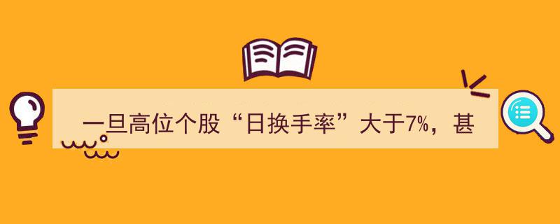 警惕！一旦高位个股日换手率突破7%至10%，筹码剧换，主力出货风险加剧"/