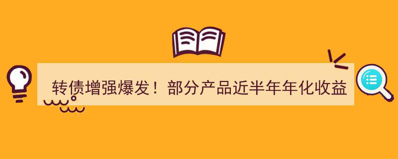 转债增强策略大放异彩！部分产品半年内年化收益逼近20%，理财日报揭秘投资新亮点"/