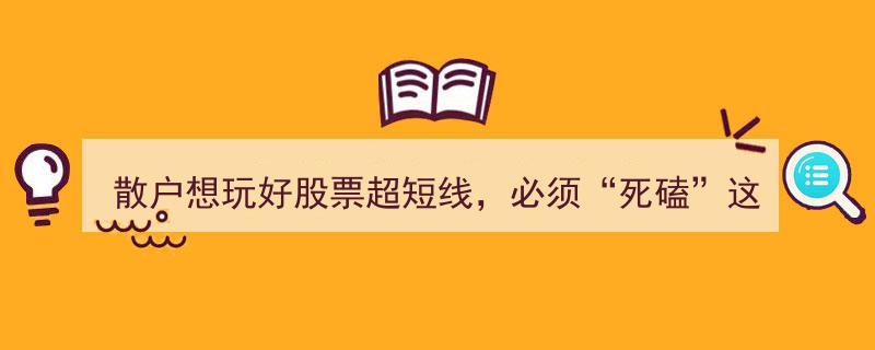 散户玩转超短线必备攻略,深度“死磕”8要点，破解市场收割陷阱"/