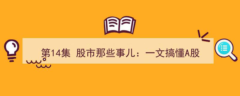 第14集揭秘股市奥秘,深度解析A股、B股、大盘动态，多空博弈与牛熊轮回"/