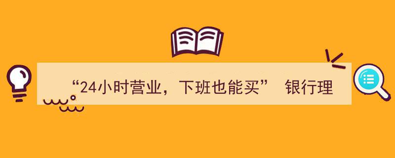 24小时不间断，下班无忧理财,银行固收产品申赎时段延长新政策"/