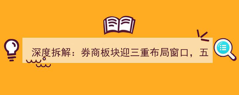 深度拆解,券商板块三重布局窗口，五大维度洞察行业未来机遇"/