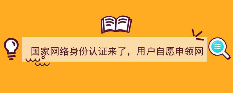 国家网络身份认证启动,用户自愿申领网号、网证，申领攻略详解→"/