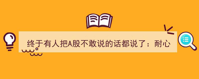 A股真言揭秘,耐心至上，炒股先学智慧，不懂莫入局"/