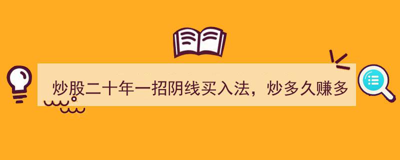 炒股二十年秘籍,一招阴线买入法，炒多久都能赚多久"/