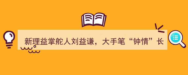 新理益掌舵人刘益谦大手笔“钟情”长江证券，力挺投资新篇章"/