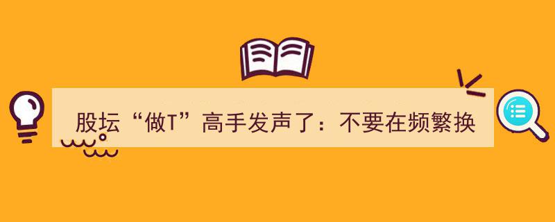 股坛“做T”高手警告,告别频繁换股，长期持一股市值翻倍，日内“做T”收益惊人"/