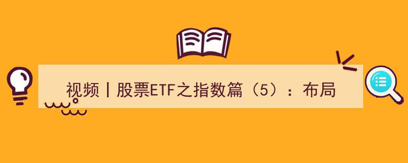 视频解析,股票ETF指数篇（5）——A股核心资产布局新“利器”深度剖析"/