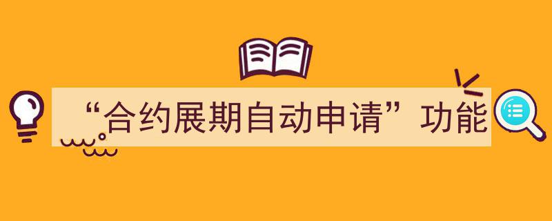 智能金融新体验,合约展期自动申请功能助力便捷续约"/