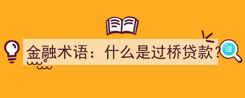 金融术语解析,什么是过桥贷款？"/