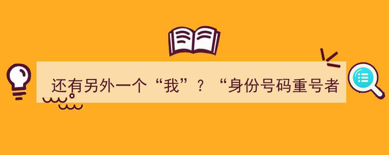 揭秘“双重身份”,身份号码重号者改号烦恼，还有另外一个“我”？"/
