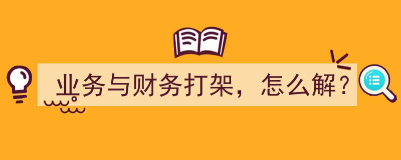 业务发展与财务矛盾冲突,破解之道探析"/