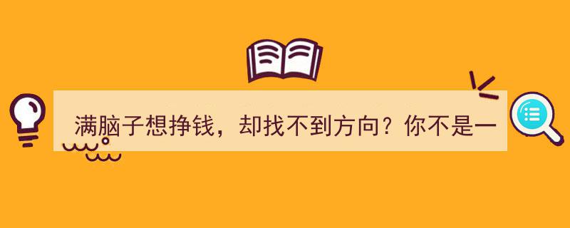 满脑子想挣钱，却迷失方向？解忧指南,你不是唯一！"/
