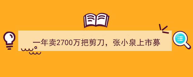 张小泉一年售2700万把剪刀，上市募资4.5亿,背后是豪赌还是新机遇？"/