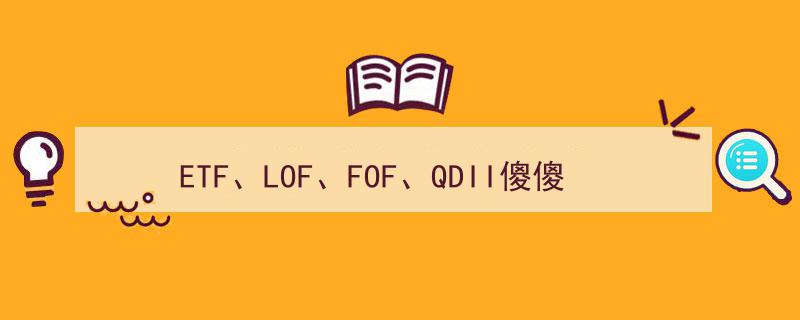 ETF、LOF、FOF、QDII四大基金类型傻傻分不清楚？一文教你轻松辨析"/