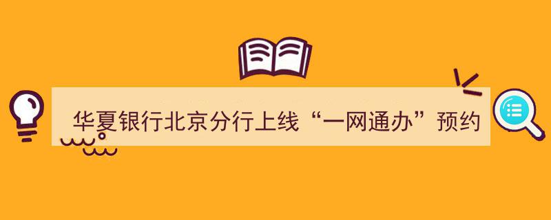 华夏银行北京分行创新服务，"一网通办"预约开户业务助力首都营商环境优化"/