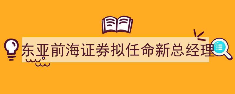 东亚前海证券即将迎来新总经理，行业翘首以待"/
