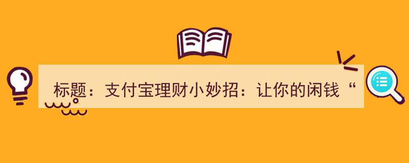标题,巧妙理财，闲钱翻倍——支付宝理财攻略，开启你的“钱生钱”之旅"/