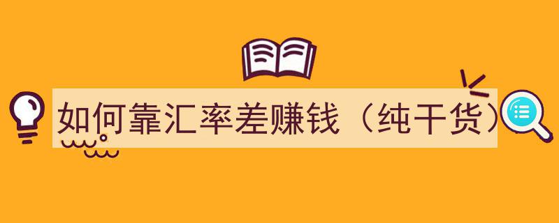 如何巧妙利用汇率差盈利,实战攻略与纯干货分享"/