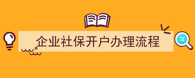 企业社保开户办理一站式流程全解析"/