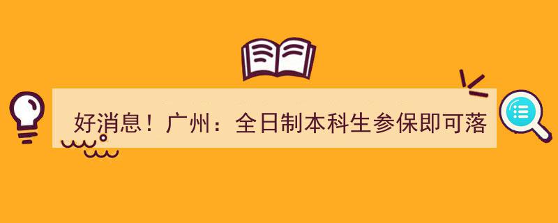 好消息！广州全面放宽落户政策,全日制本科生参保即可轻松落户"/