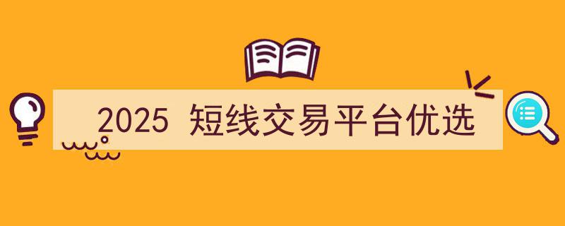 2025前瞻,短线交易平台优选攻略，助力投资者精准把握市场机遇"/