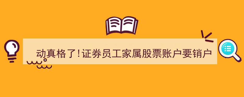 动真格！证券员工家属股票账户面临销户，背后揭示惊人秘密"/