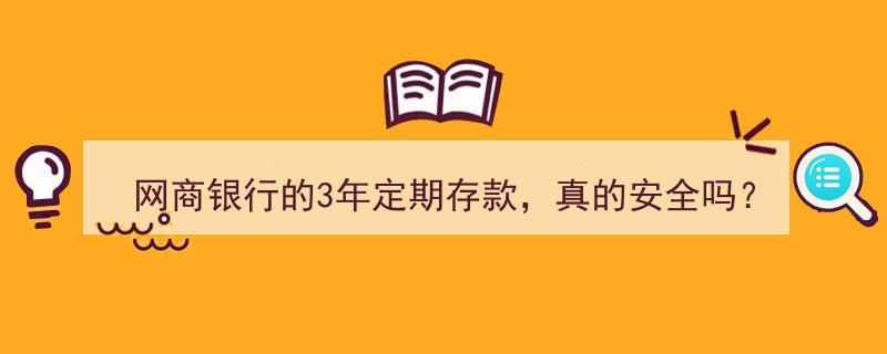 网商银行3年定期存款安全解析,在理财选择洪流中的可靠之选？"/