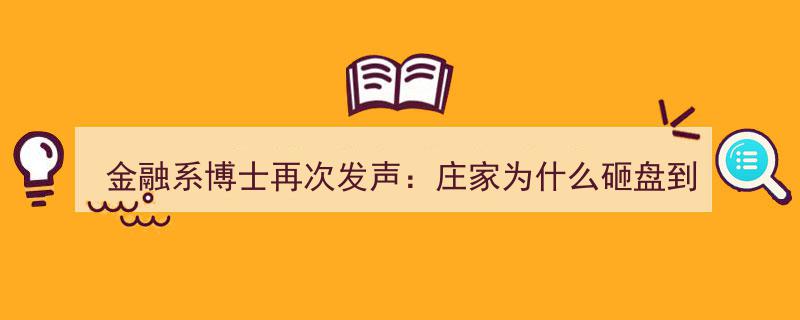 金融系博士深度解析,揭秘庄家砸盘跌停出货真相，股市新手必读，不懂就退！"/