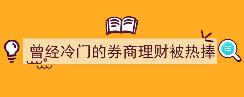 昔日冷清券商理财今朝热捧，投资新宠崛起揭秘"/