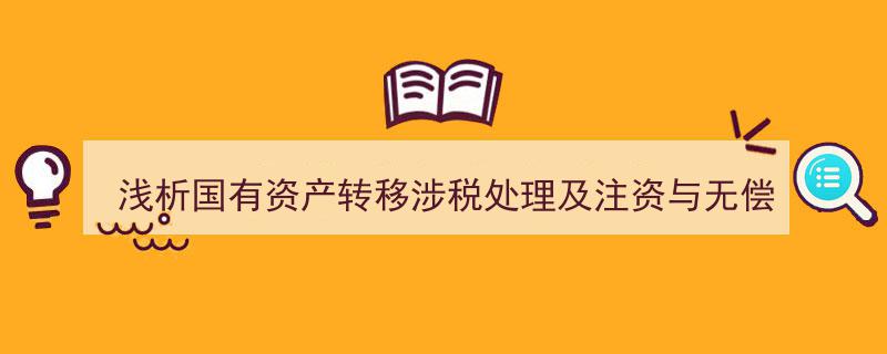 浅析国有资产转移涉税处理,注资与无偿划转的税务比较及处理策略"/