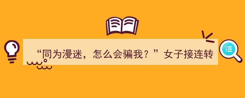 同为漫迷，怎么会骗我？女子接连转账，真相揭露令人瞠目结舌！"/