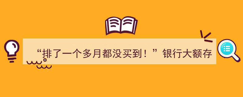 “排了一个多月都没买到！”揭秘银行大额存单为何难抢现象"/