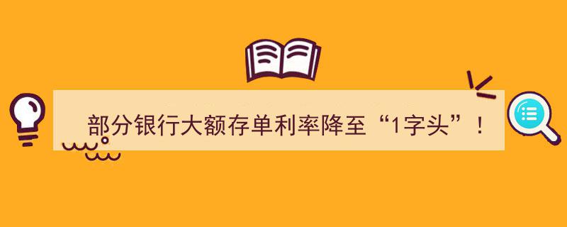 部分银行大额存单利率跌破“1”字头，新型产品成大额存单平替新宠！"/