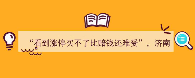 济南新股民开户热潮涌动,“看到涨停买不了，比赔钱还难受”心态折射投资焦虑"/