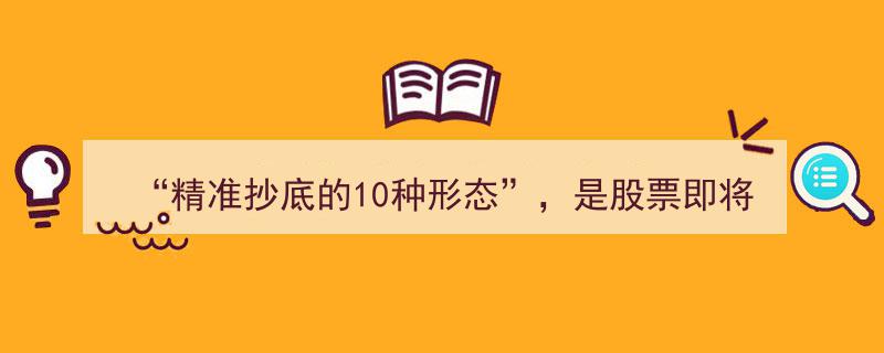 精准抄底秘籍,揭秘10种股票起涨爆发反转形态，捂紧筹码，短期或迎暴涨狂欢"/