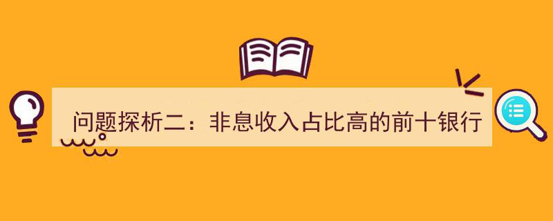 问题探析二,揭秘非息收入占比TOP10银行背后的盈利模式"/