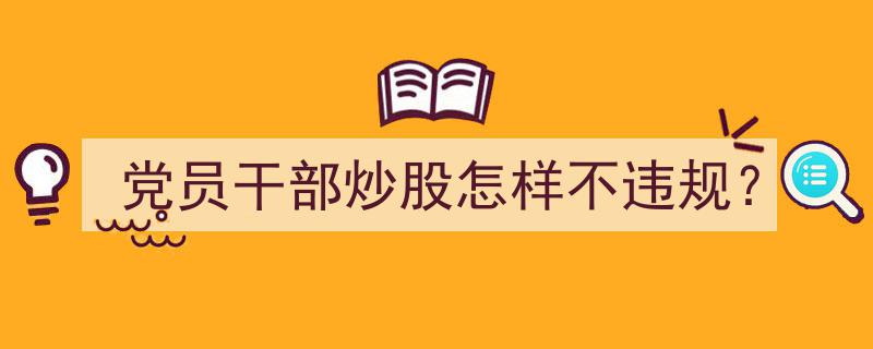 党员干部炒股合规指南,如何规避违规风险？"/