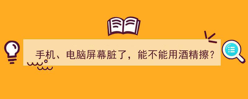 手机电脑屏幕脏了？酒精擦拭可行吗？揭秘清洁屏幕的正确方法→"/