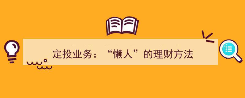 定投业务,开启“懒人”理财新篇章"/