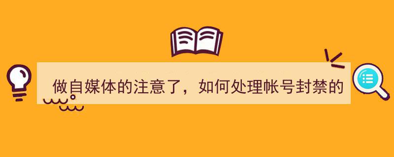 做自媒体必看,巧妙应对账号封禁的五大处理策略"/
