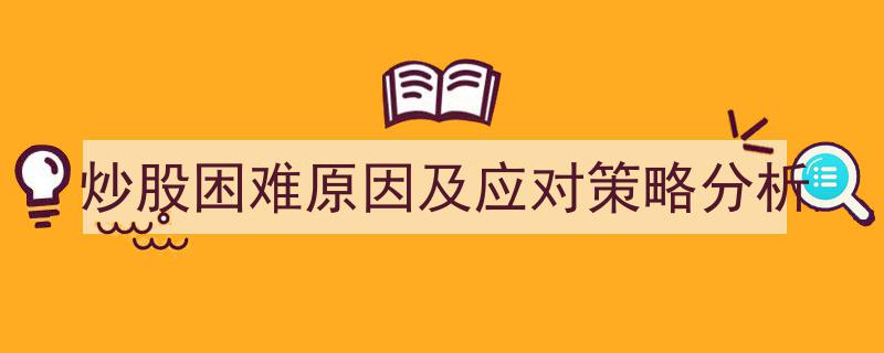 炒股困难成因解析与应对策略深度剖析"/