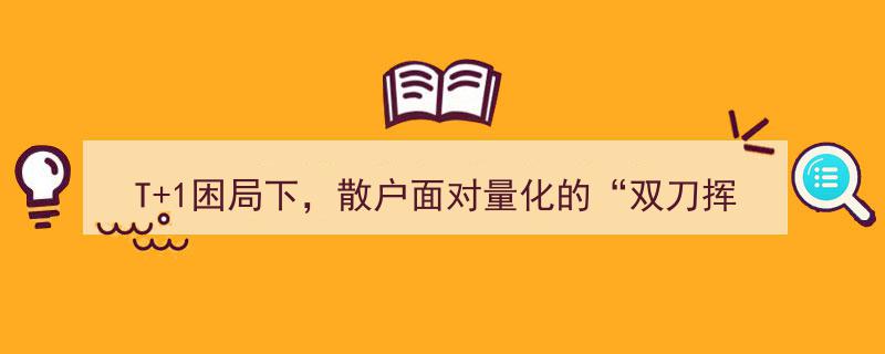 T+1困局深陷，散户遭量化“双刀”夹击,无力回天？"/